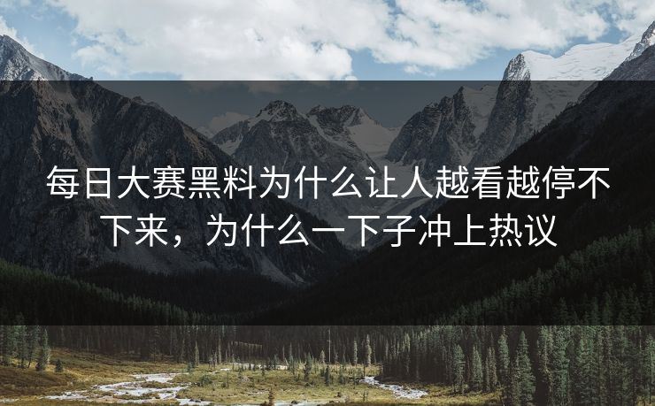每日大赛黑料为什么让人越看越停不下来，为什么一下子冲上热议