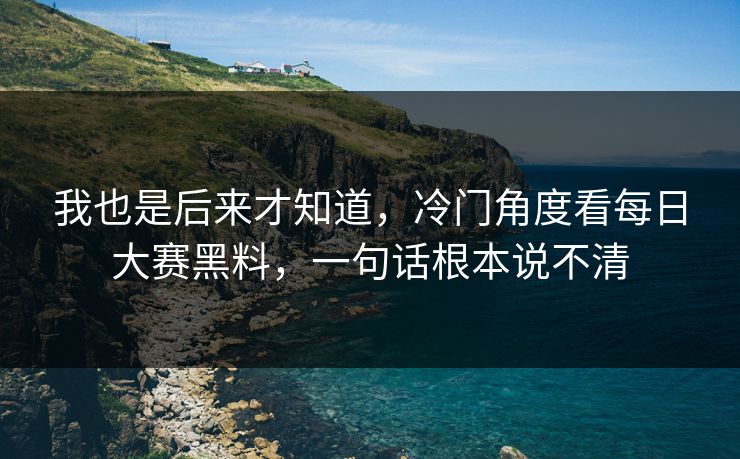 我也是后来才知道，冷门角度看每日大赛黑料，一句话根本说不清