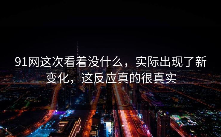 91网这次看着没什么，实际出现了新变化，这反应真的很真实