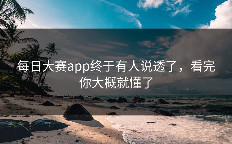 每日大赛app终于有人说透了，看完你大概就懂了