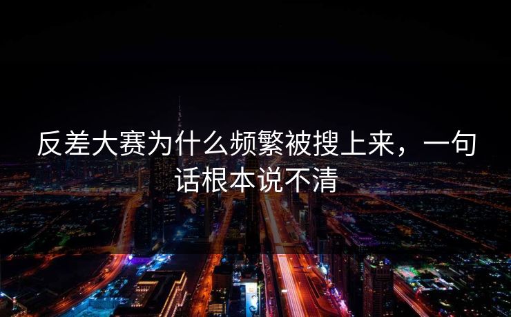 反差大赛为什么频繁被搜上来，一句话根本说不清