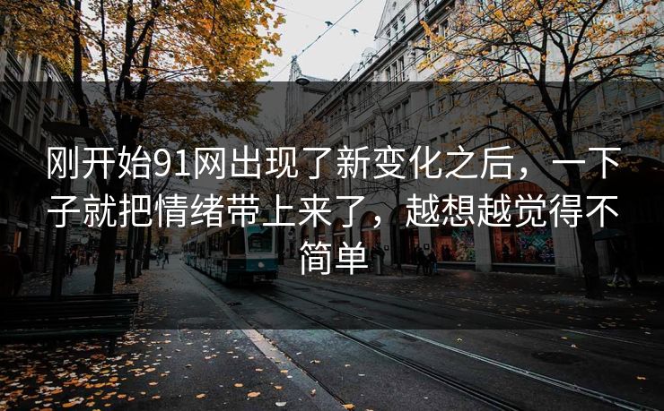 刚开始91网出现了新变化之后，一下子就把情绪带上来了，越想越觉得不简单