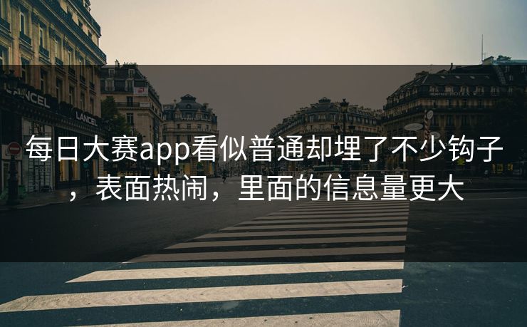 每日大赛app看似普通却埋了不少钩子，表面热闹，里面的信息量更大