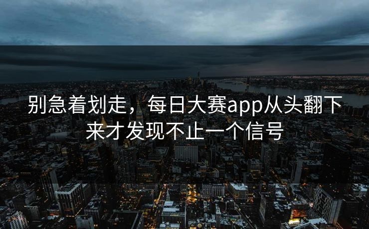 别急着划走,每日大赛app从头翻下来才发现不止一个信号 别急着划走,每日大赛app从头翻下来才发现不止一个信号